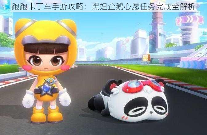 跑跑卡丁车手游攻略:黑妞企鹅心愿任务完成全解析