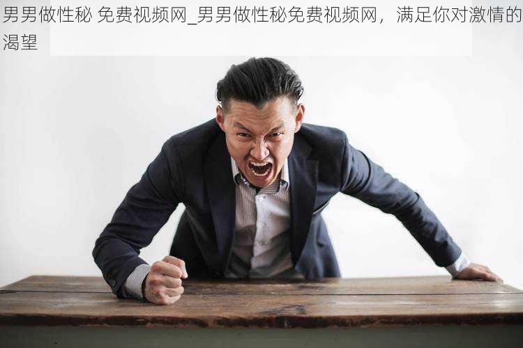 男男做性秘 免费视频网_男男做性秘免费视频网,满足你对激情的渴望