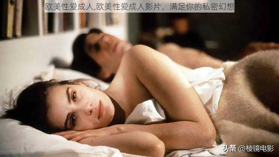 欧美性爱成人,欧美性爱成人影片,满足你的私密幻想
