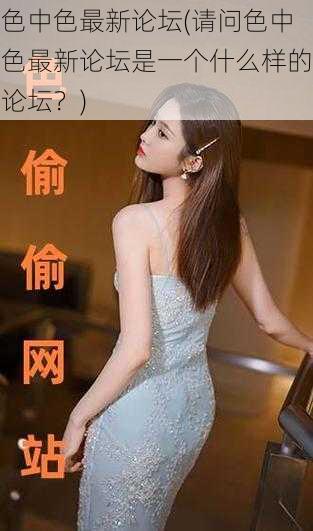色中色最新论坛(请问色中色最新论坛是一个什么样的论坛?)