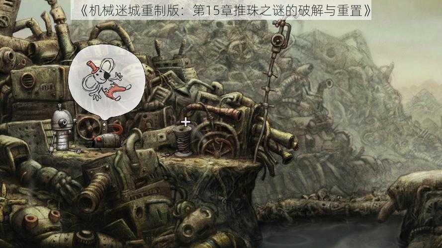 《机械迷城重制版:第15章推珠之谜的破解与重置》