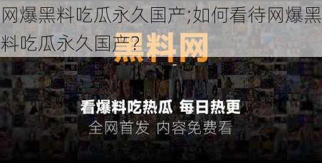 网爆黑料吃瓜永久国产;如何看待网爆黑料吃瓜永久国产?