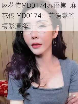 麻花传MD0174苏语棠_麻花传 MD0174:苏语棠的精彩演绎