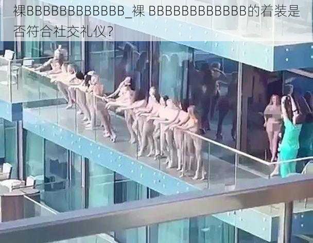 裸BBBBBBBBBBBB_裸 BBBBBBBBBBBB的着装是否符合社交礼仪?