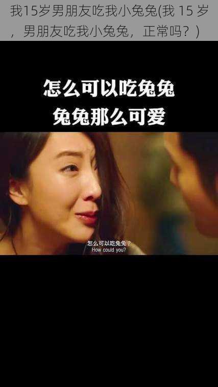我15岁男朋友吃我小兔兔(我 15 岁,男朋友吃我小兔兔,正常吗?)