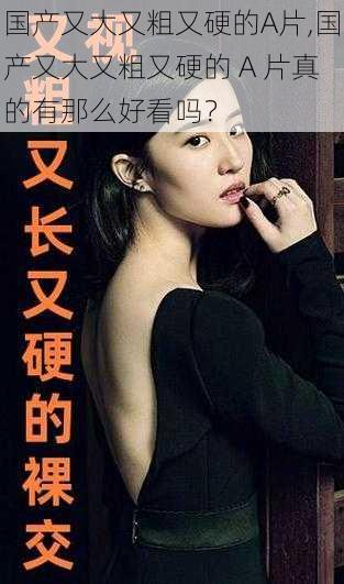 国产又大又粗又硬的A片,国产又大又粗又硬的 A 片真的有那么好看吗?