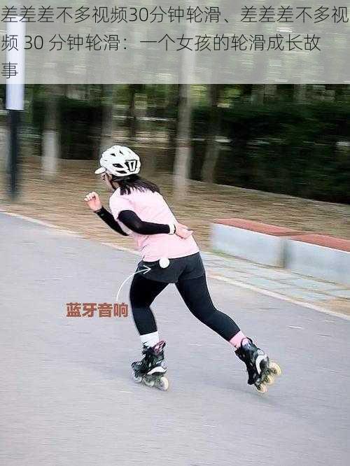 差差差不多视频30分钟轮滑、差差差不多视频 30 分钟轮滑:一个女孩的轮滑成长故事