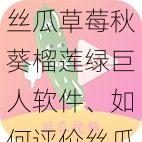 丝瓜草莓秋葵榴莲绿巨人软件、如何评价丝瓜草莓秋葵榴莲绿巨人软件?