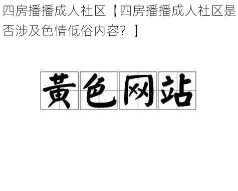 四房播播成人社区【四房播播成人社区是否涉及色情低俗内容?】