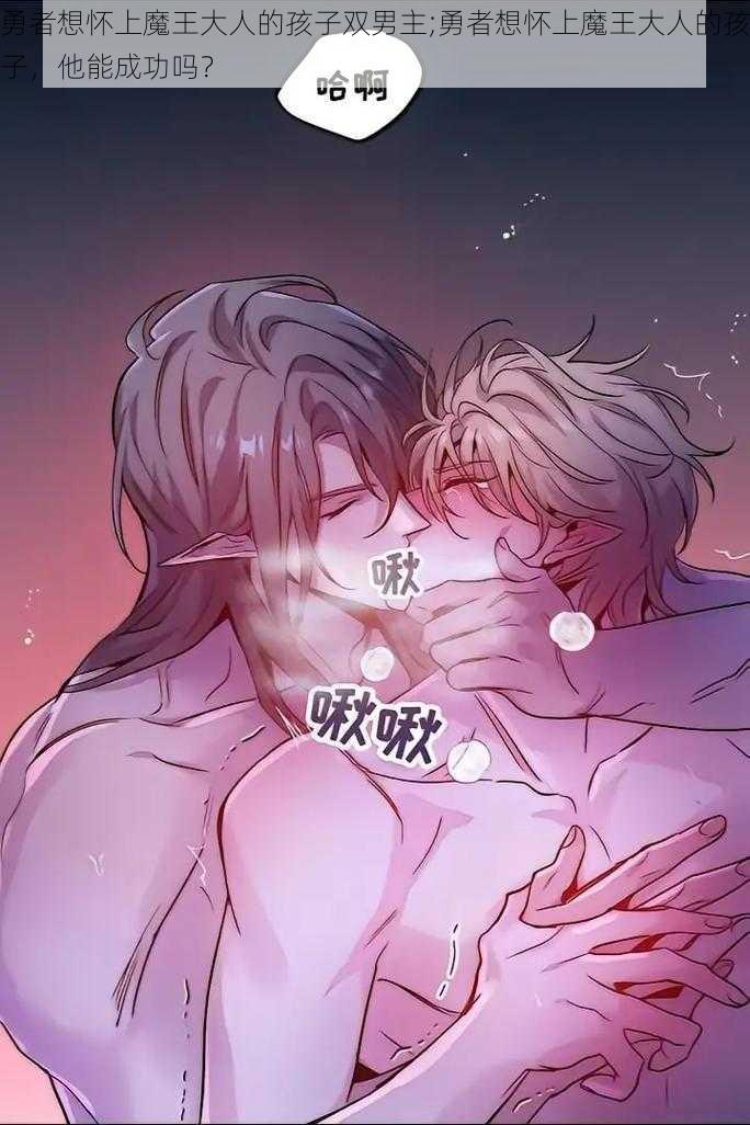 勇者想怀上魔王大人的孩子双男主;勇者想怀上魔王大人的孩子,他能成功吗?