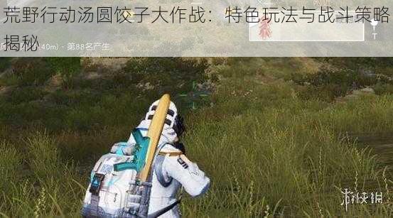 荒野行动汤圆饺子大作战:特色玩法与战斗策略揭秘