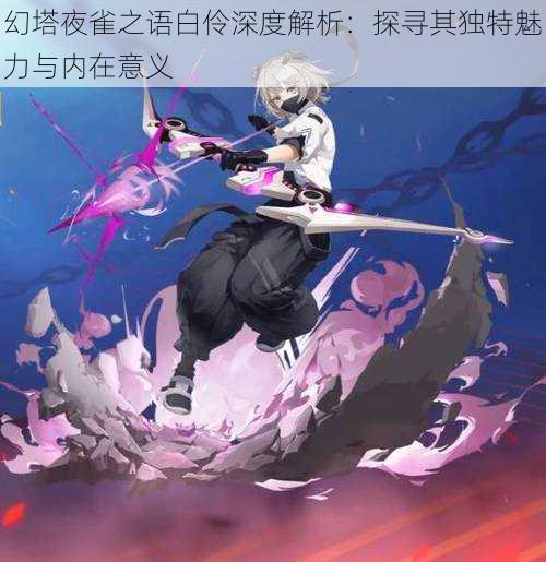 幻塔夜雀之语白伶深度解析:探寻其独特魅力与内在意义