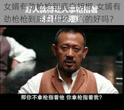 女婿有劲枪枪到底白胡椒-女婿有劲枪枪到底白胡椒,真的好吗?