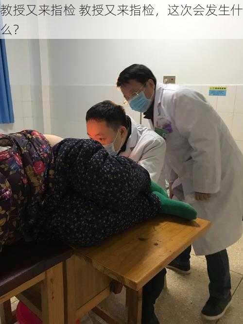 教授又来指检 教授又来指检,这次会发生什么?