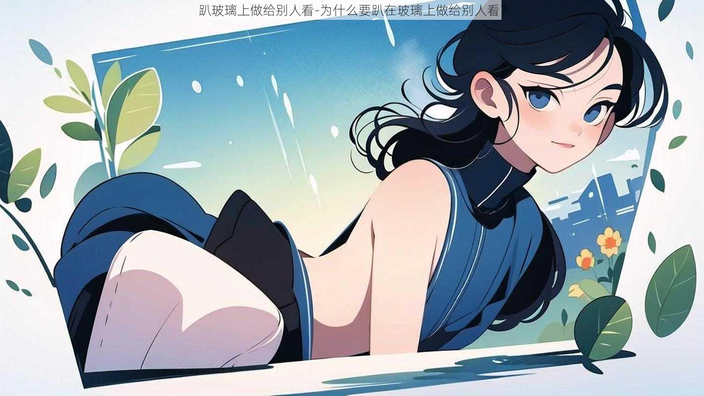 趴玻璃上做给别人看-为什么要趴在玻璃上做给别人看?
