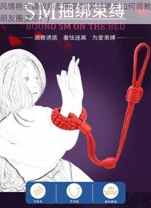 风情艳主调教朋友圈变态(风情艳主如何调教朋友圈变态?)