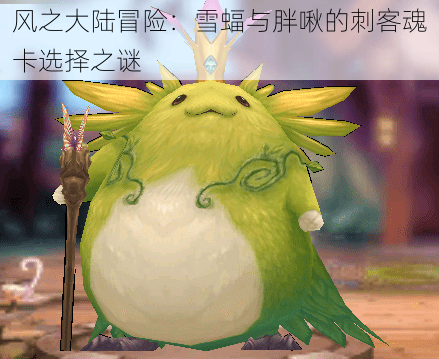 风之大陆冒险:雪蝠与胖啾的刺客魂卡选择之谜
