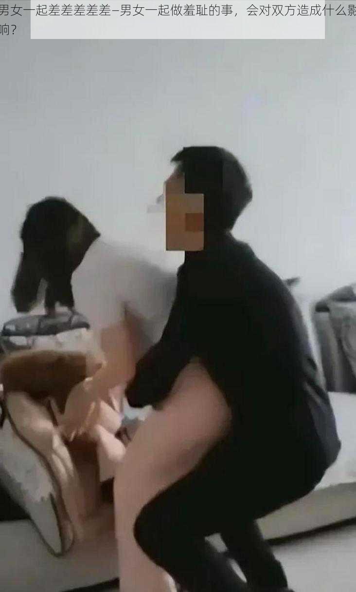 男女一起差差差差差—男女一起做羞耻的事,会对双方造成什么影响?