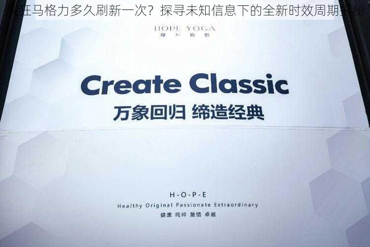 疯狂马格力多久刷新一次?探寻未知信息下的全新时效周期揭秘
