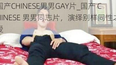 国产CHINESE男男GAY片_国产 CHINESE 男男同志片,演绎别样同性之爱