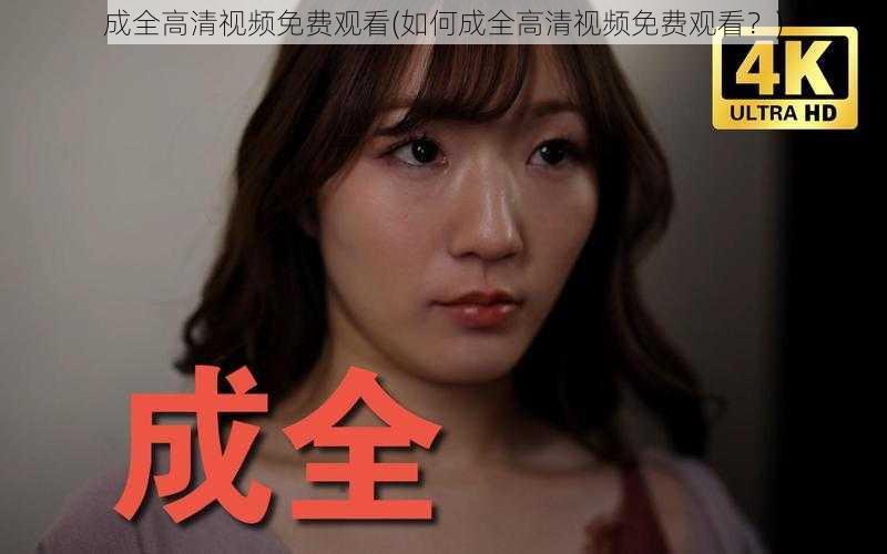 成全高清视频免费观看(如何成全高清视频免费观看?)