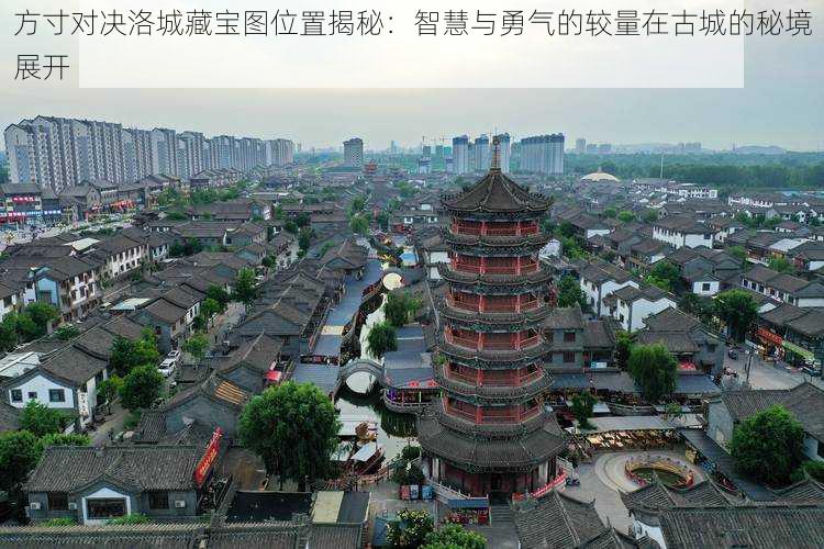 方寸对决洛城藏宝图位置揭秘:智慧与勇气的较量在古城的秘境展开
