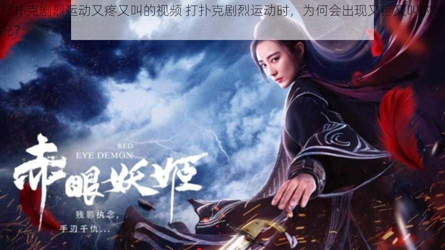 打扑克剧烈运动又疼又叫的视频 打扑克剧烈运动时,为何会出现又疼又叫的情况?