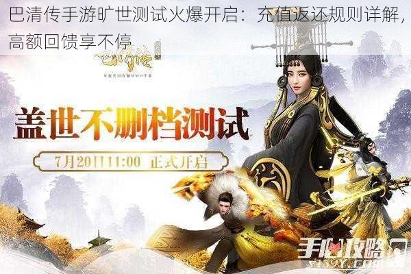 巴清传手游旷世测试火爆开启:充值返还规则详解,高额回馈享不停