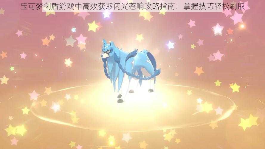 宝可梦剑盾游戏中高效获取闪光苍响攻略指南:掌握技巧轻松刷取