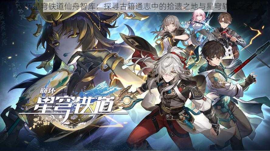 崩坏星穹铁道仙舟智库:探寻古籍通志中的拾遗之地与星穹轨迹之谜