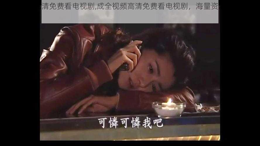 成全视频高清免费看电视剧,成全视频高清免费看电视剧,海量资源,精彩不断