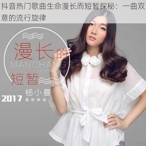 抖音热门歌曲生命漫长而短暂探秘:一曲双意的流行旋律
