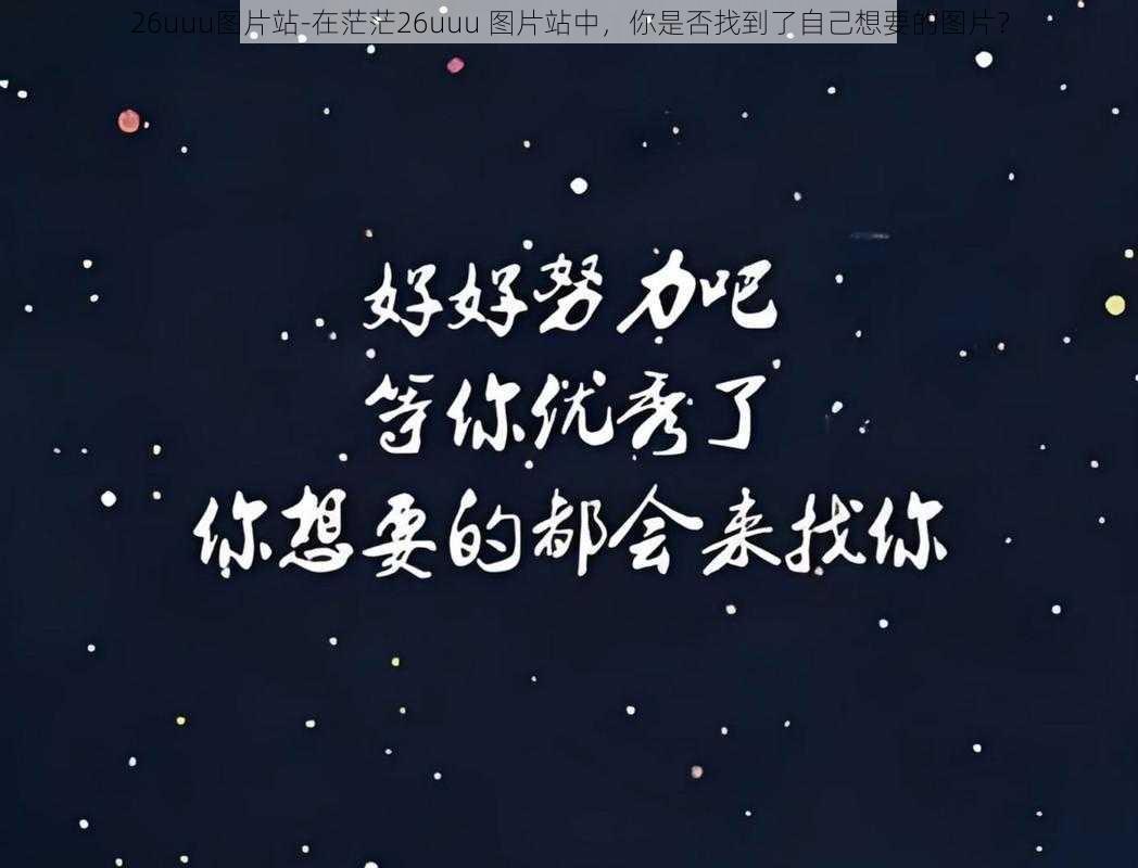 26uuu图片站-在茫茫26uuu 图片站中,你是否找到了自己想要的图片?