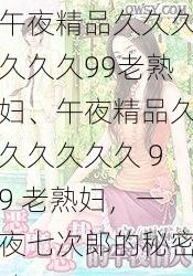 午夜精品久久久久久久99老熟妇、午夜精品久久久久久久 99 老熟妇,一夜七次郎的秘密武器
