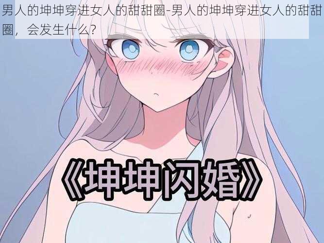 男人的坤坤穿进女人的甜甜圈-男人的坤坤穿进女人的甜甜圈,会发生什么?