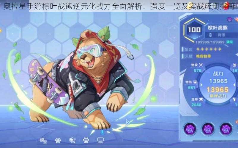 奥拉星手游棕叶战熊逆元化战力全面解析:强度一览及实战应用指南