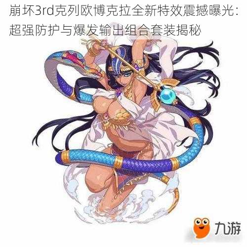 崩坏3rd克列欧博克拉全新特效震撼曝光:超强防护与爆发输出组合套装揭秘