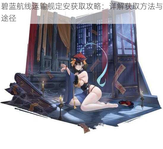 碧蓝航线运输舰定安获取攻略:详解获取方法与途径