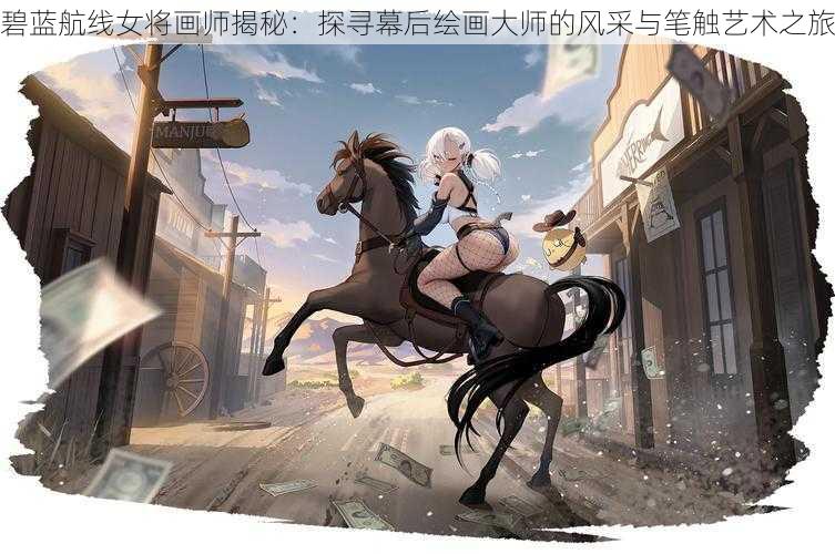 碧蓝航线女将画师揭秘:探寻幕后绘画大师的风采与笔触艺术之旅