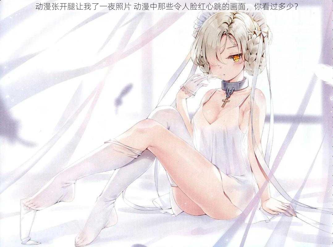 动漫张开腿让我了一夜照片 动漫中那些令人脸红心跳的画面,你看过多少?
