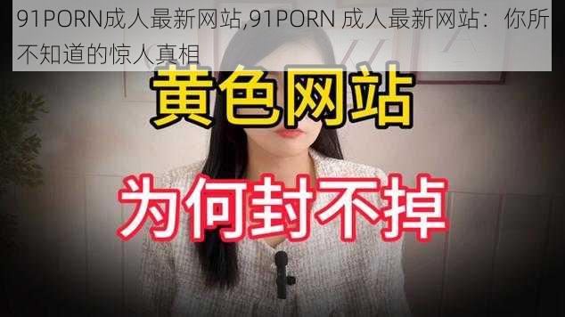 91PORN成人最新网站,91PORN 成人最新网站:你所不知道的惊人真相