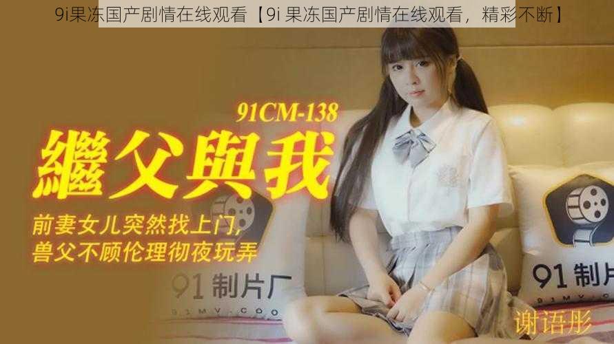9i果冻国产剧情在线观看【9i 果冻国产剧情在线观看,精彩不断】