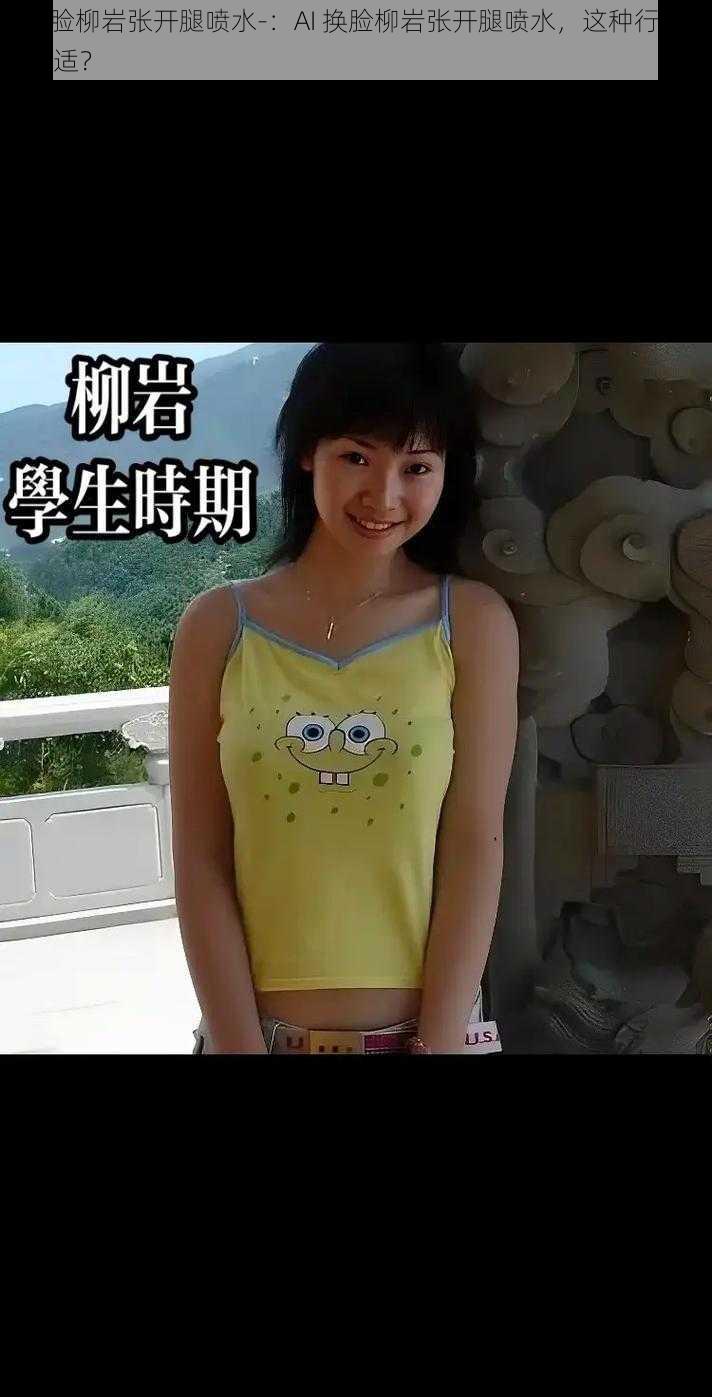 AI换脸柳岩张开腿喷水-:AI 换脸柳岩张开腿喷水,这种行为是否合适?