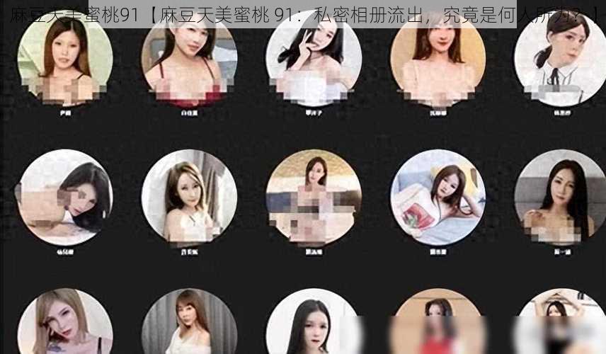 麻豆天美蜜桃91【麻豆天美蜜桃 91:私密相册流出,究竟是何人所为?】