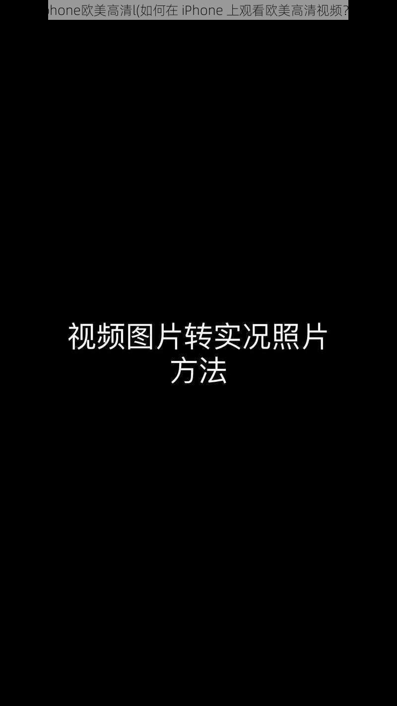 iphone欧美高清l(如何在 iPhone 上观看欧美高清视频?)