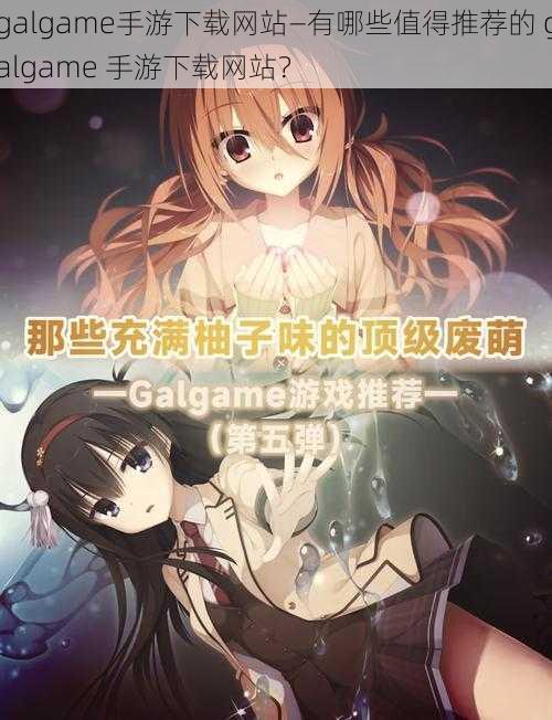 galgame手游下载网站—有哪些值得推荐的 galgame 手游下载网站?
