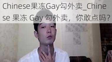 Chinese果冻Gay勾外卖_Chinese 果冻 Gay 勾外卖,你敢点吗?