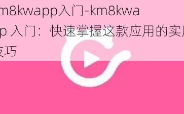 km8kwapp入门-km8kwapp 入门:快速掌握这款应用的实用技巧
