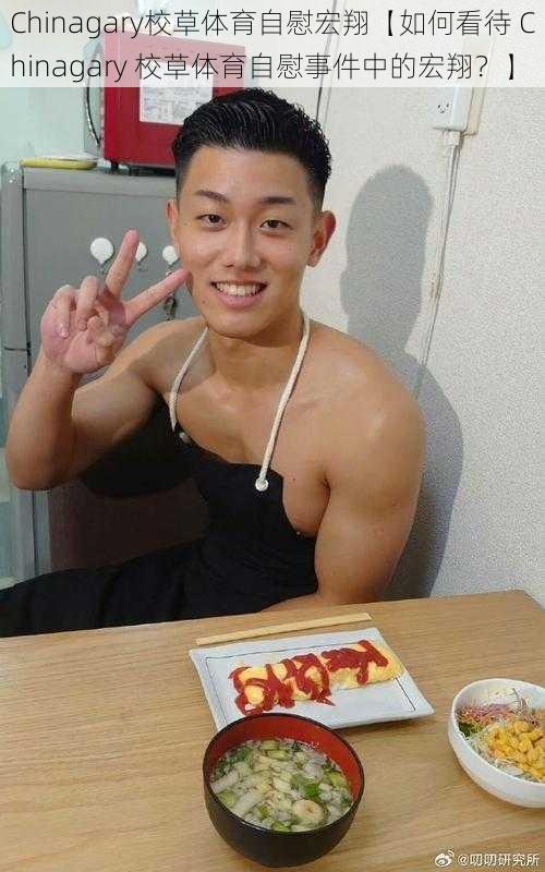 Chinagary校草体育自慰宏翔【如何看待 Chinagary 校草体育自慰事件中的宏翔?】