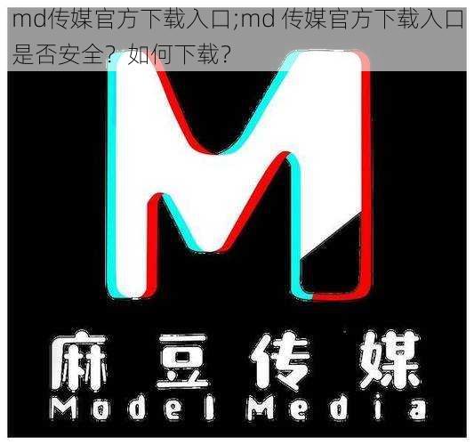 md传媒官方下载入口;md 传媒官方下载入口是否安全?如何下载?